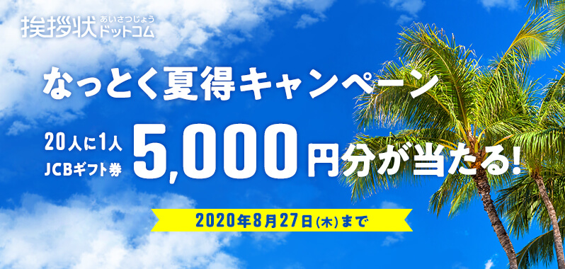 挨拶状ドットコム なっとく夏得キャンペーン 20人に1人JCBギフト券5,000円分が当たる！ 2020年8月27日（木）まで