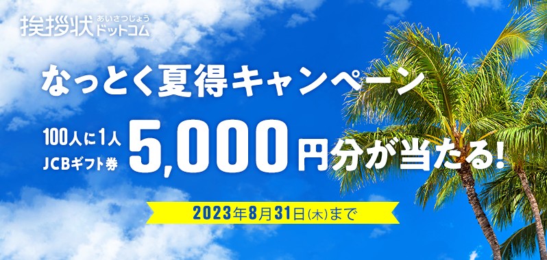 挨拶状ドットコム なっとく夏得キャンペーン 100人に1人JCBギフト券5,000円分が当たる！ 2023年8月31日（木）まで